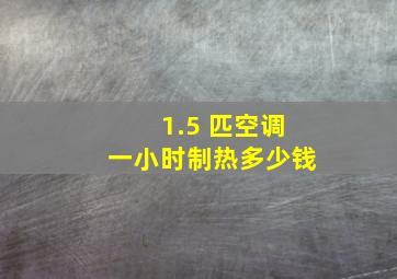 1.5 匹空调一小时制热多少钱